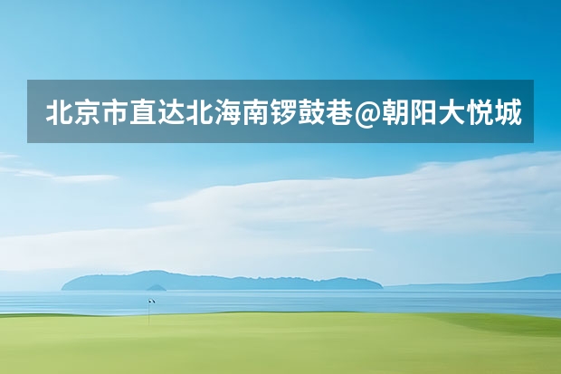 北京市直达北海南锣鼓巷@朝阳大悦城@小清新一居怎么样？有什么好玩的地方？