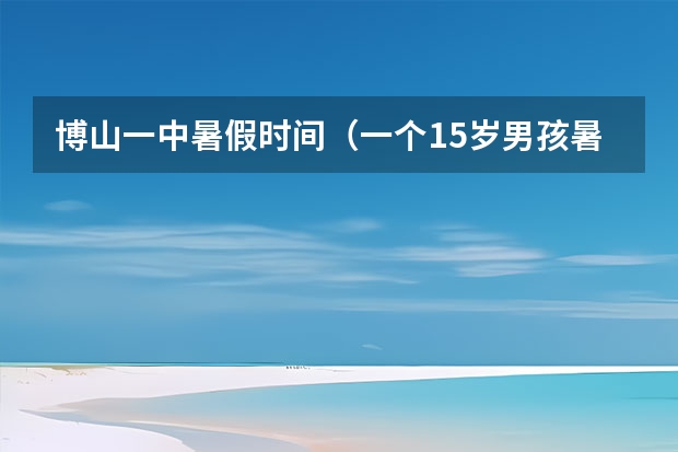 博山一中暑假时间（一个15岁男孩暑假自己一个人从山东省淄博市博山区到山东省青岛市的某个地方可以嘛？）